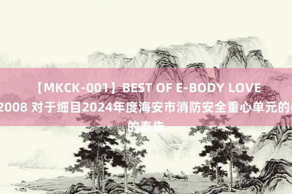 【MKCK-001】BEST OF E-BODY LOVERS 2008 对于细目2024年度海安市消防安全重心单元的奉告