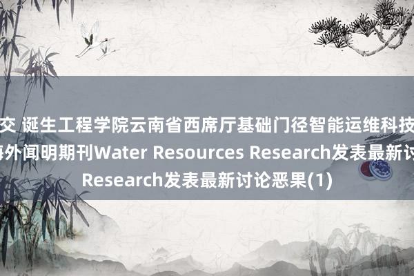 拳交 诞生工程学院云南省西席厅基础门径智能运维科技转变团队在海外闻明期刊Water Resources Research发表最新讨论恶果(1)