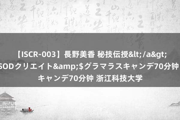 【ISCR-003】長野美香 秘技伝授</a>2011-09-08SODクリエイト&$グラマラスキャンデ70分钟 浙江科技大学
