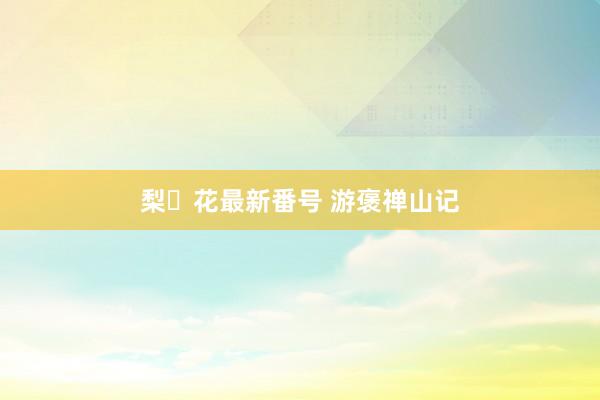 梨々花最新番号 游褒禅山记