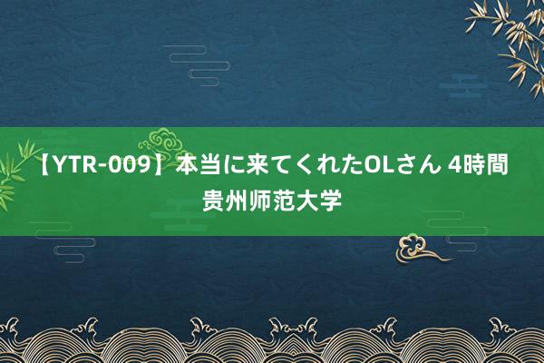 【YTR-009】本当に来てくれたOLさん 4時間 贵州师范大学