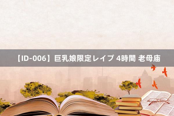 【ID-006】巨乳娘限定レイプ 4時間 老母庙
