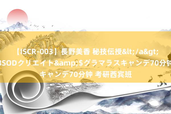 【ISCR-003】長野美香 秘技伝授</a>2011-09-08SODクリエイト&$グラマラスキャンデ70分钟 考研西宾班