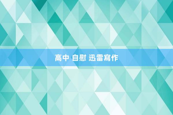 高中 自慰 迅雷寫作