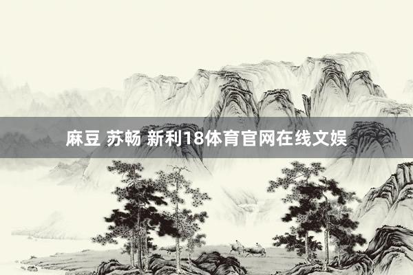 麻豆 苏畅 新利18体育官网在线文娱
