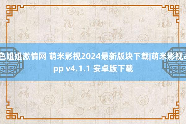 色姐姐激情网 萌米影视2024最新版块下载|萌米影视app v4.1.1 安卓版下载