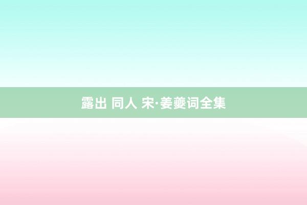 露出 同人 宋·姜夔词全集