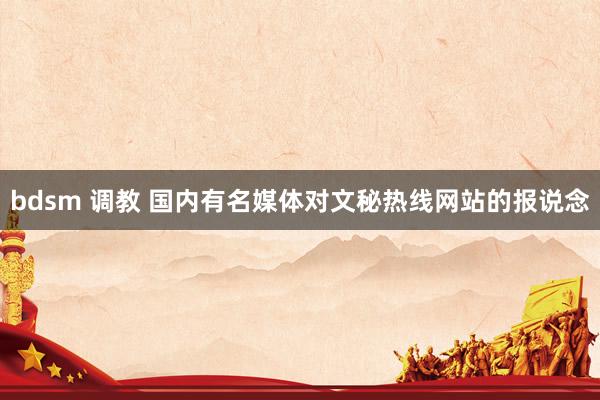 bdsm 调教 国内有名媒体对文秘热线网站的报说念