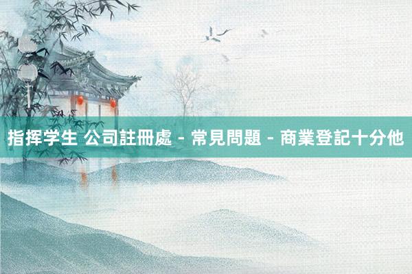 指挥学生 公司註冊處 - 常見問題 - 商業登記十分他