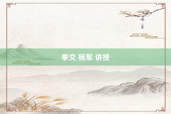 拳交 杨军 讲授