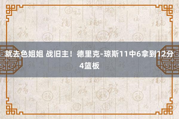 就去色姐姐 战旧主！德里克-琼斯11中6拿到12分4篮板