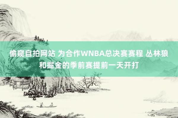 偷窥自拍网站 为合作WNBA总决赛赛程 丛林狼和掘金的季前赛提前一天开打