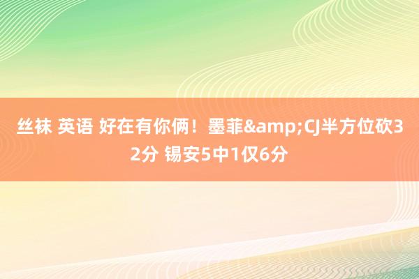 丝袜 英语 好在有你俩！墨菲&CJ半方位砍32分 锡安5中1仅6分