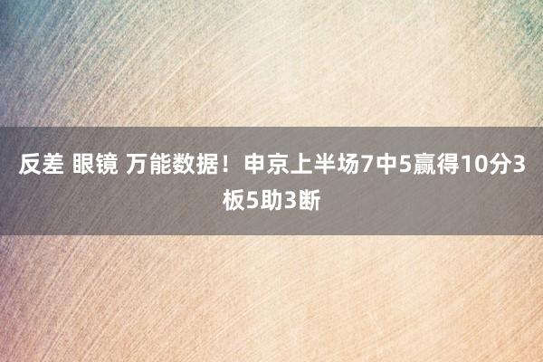 反差 眼镜 万能数据！申京上半场7中5赢得10分3板5助3断