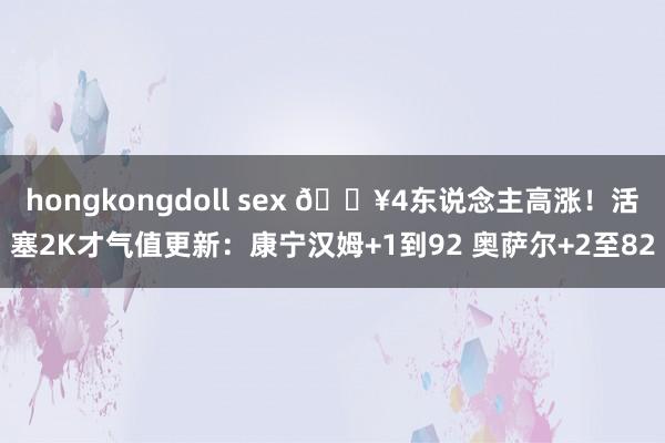 hongkongdoll sex 🔥4东说念主高涨！活塞2K才气值更新：康宁汉姆+1到92 奥萨尔+2至82