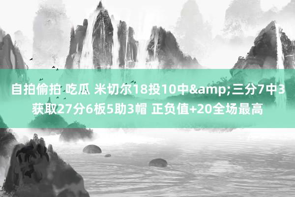 自拍偷拍 吃瓜 米切尔18投10中&三分7中3获取27分6板5助3帽 正负值+20全场最高