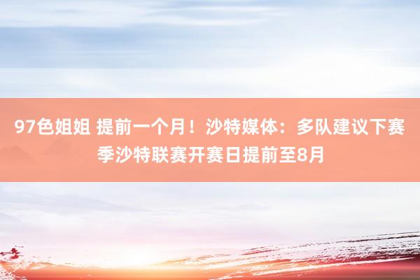 97色姐姐 提前一个月！沙特媒体：多队建议下赛季沙特联赛开赛日提前至8月